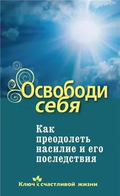 Освободи себя. Как преодолеть насилие и его последствия