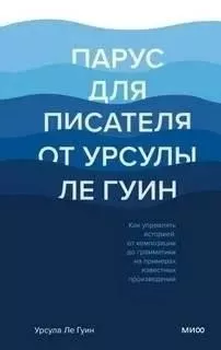 Парус для писателя от Урсулы Ле Гуин. Как управлять историей: от композиции до грамматики на примерах известных произведений