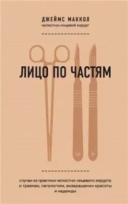 Лицо по частям. Случаи из практики челюстно-лицевого хирурга: о травмах, патологиях, возвращении красоты и надежды