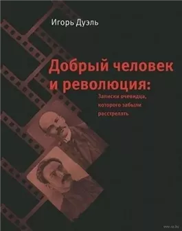 Добрый человек и революция. Записки очевидца, которого забыли расстрелять