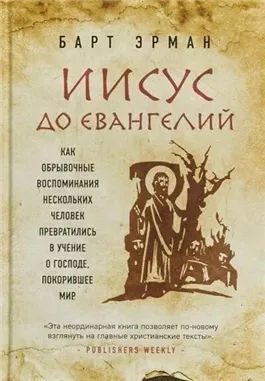 Иисус до Евангелий. Как обрывочные воспоминания нескольких человек превратились в учение о Господе, покорившее мир