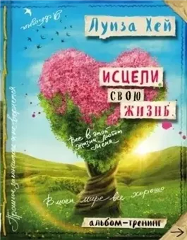 Исцели свою жизнь: практики для позитивных изменений в жизни