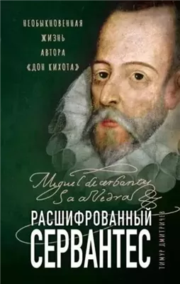 Расшифрованный Сервантес. Необыкновенная жизнь автора «Дон Кихота»