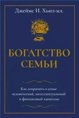 Богатство семьи. Как сохранить в семье человеческий, интеллектуальный и финансовый капиталы