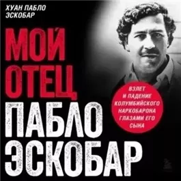 Мой отец Пабло Эскобар. Взлет и падение колумбийского наркобарона глазами его сына