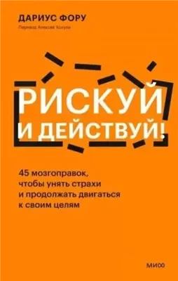 Рискуй и действуй! 45 мозгоправок, чтобы унять страхи и продолжать двигаться к своим целям