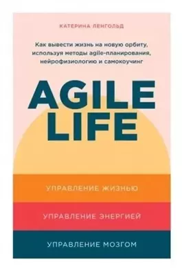 Agile life: Как вывести жизнь на новую орбиту, используя методы agile-планирования, нейрофизиологию и самокоучинг