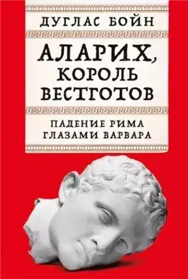 Аларих, король вестготов: Падение Рима глазами варвара