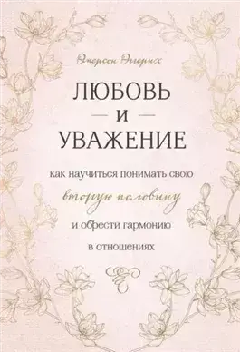 Любовь и уважение. Как научиться понимать свою вторую половину и обрести гармонию в отношениях