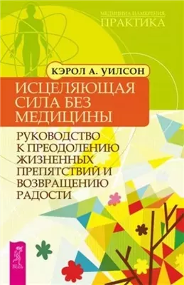 Исцеляющая сила без медицины. Руководство к преодолению жизненных препятствий и возвращению радости