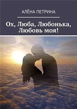 Ох, Люба, Любонька, Любовь моя!