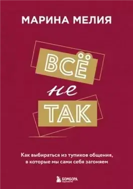 Всё не так. Как выбираться из тупиков общения, в которые мы сами себя загоняем