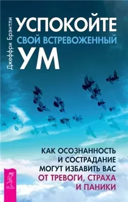 Успокойте свой встревоженный ум. Как осознанность и сострадание могут избавить вас от тревоги, страха и паники