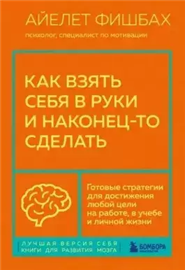 Как взять себя в руки и наконец-то сделать. Готовые стратегии для достижения любой цели на работе, в учебе и личной жизни